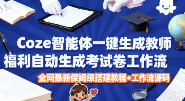 Coze智能体一键生成教师福利自动生成考试试卷工作流,全网最新保姆级搭建教程+工作流源码-独家科技资源网
