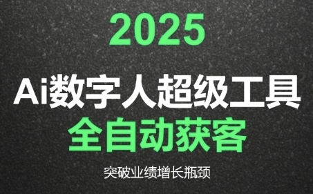2025Ai数字人工具自动获客，教你借AI重塑获客流程，突破业绩增长瓶颈-独家科技资源网