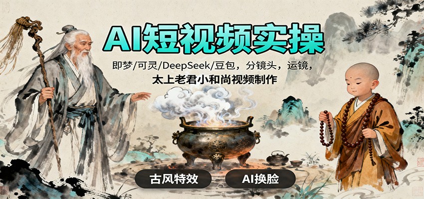 AI短视频实操，即梦/可灵/DeepSeek/豆包，分镜头，运镜，太上老君小和尚视频制作-独家科技资源网