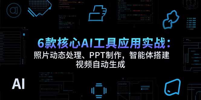 6款核心AI工具应用实战：照片动态处理、PPT制作，智能体搭建 视频自动生成-独家科技资源网