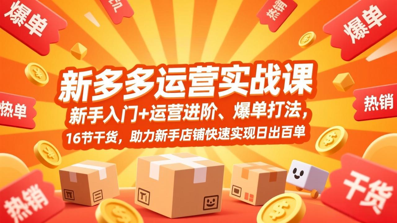 拼多多运营实战课，新手入门+运营进阶、爆单打法，16节干货，助力新手店铺快速实现日出百单-独家科技资源网