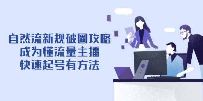 自然流新规破圈攻略【4月6更新】：成为懂流量主播，快速起号有方法-独家科技资源网