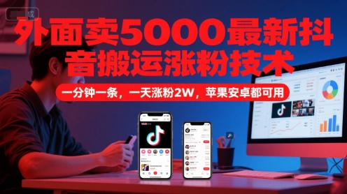 外面卖5000最新抖音搬运涨粉技术，新玩法，一分钟一条，一天涨粉2W，苹果安卓都可用-独家科技资源网
