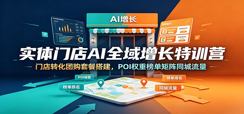 实体门店AI全域增长特训营:门店转化团购套餐搭建,POI权重榜单矩阵同城流量-独家科技资源网