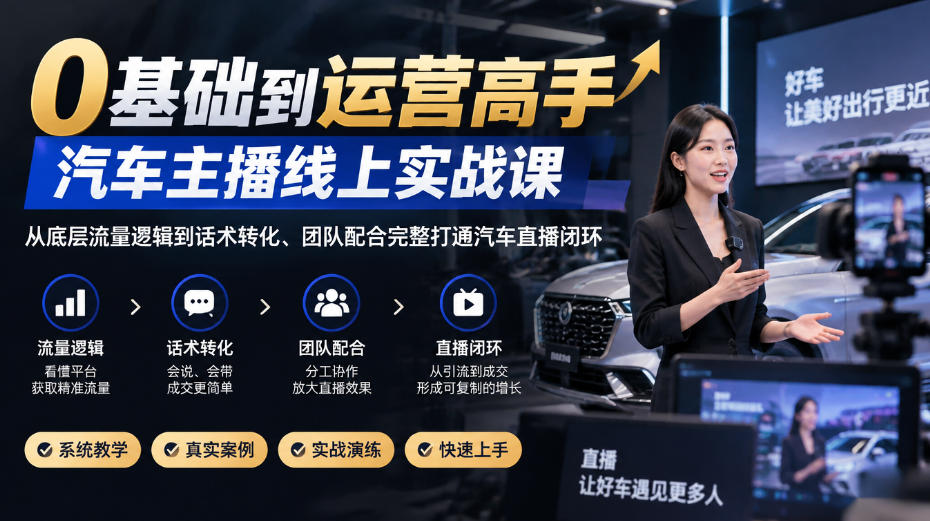 0基础到运营高手，汽车主播线上实战课，从底层流量逻辑到话术转化、团队配合完整打通汽车直播闭环-独家科技资源网