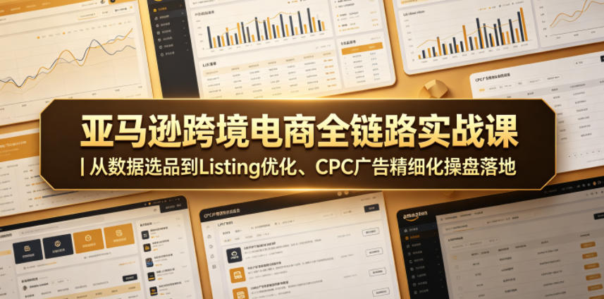 亚马逊跨境电商全链路实战课|从数据选品到Listing优化、CPC广告精细化操盘落地-独家科技资源网