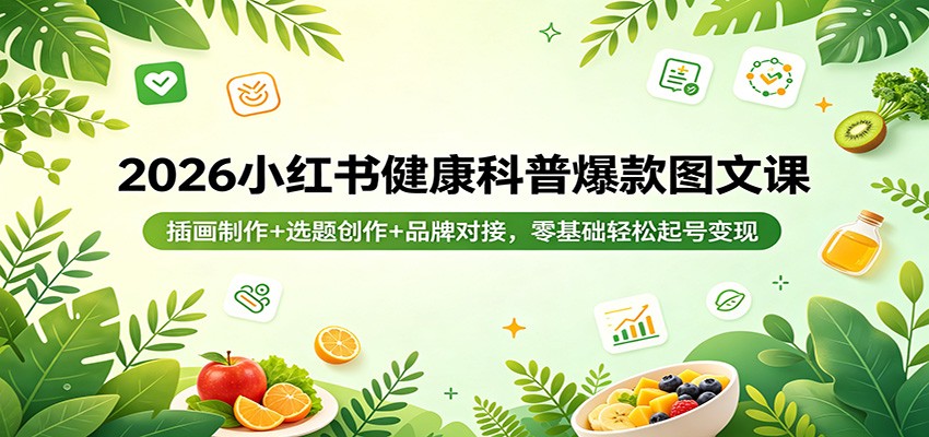 2026小红书健康科普爆款图文课：插画制作+选题创作+品牌对接，零基础轻松起号变现-独家科技资源网