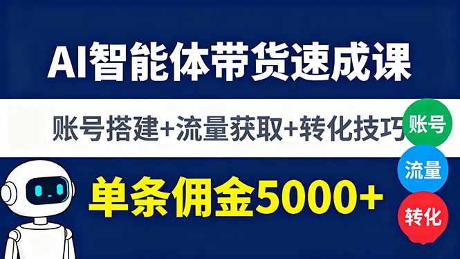 AI智能体带货速成课，账号搭建+流量获取+转化技巧，单条佣金5000+-独家科技资源网