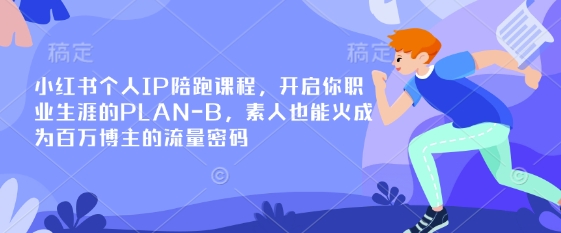 小红书个人IP陪跑课程，开启你职业生涯的PLAN-B，素人也能火成为百万博主的流量密码-独家科技资源网