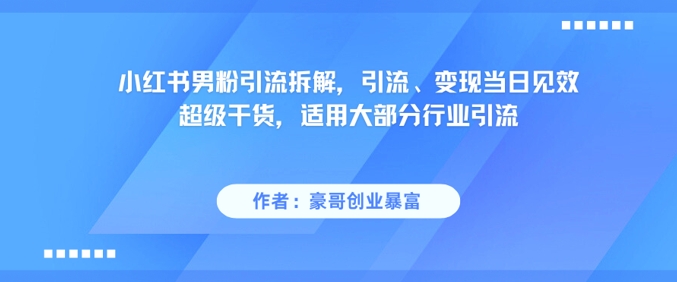 小红书男粉引流拆解，引流、变现当日见效超级干货，适用大部分行业引流-独家科技资源网