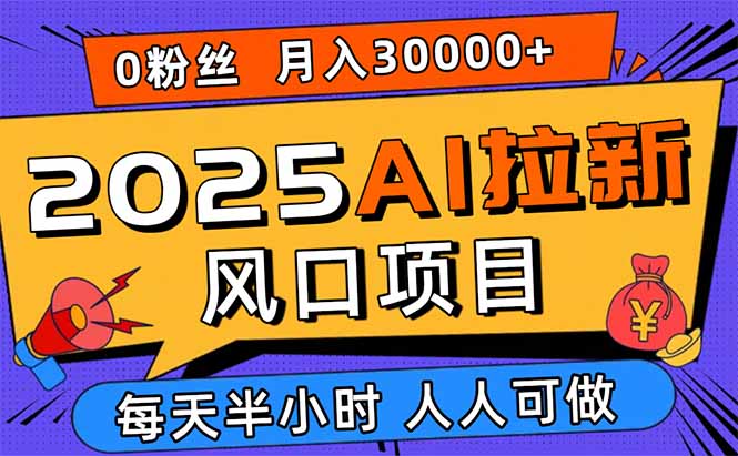 2025AI拉新风口项目，0粉0基础月入30000+新手小白轻松学会-独家科技资源网