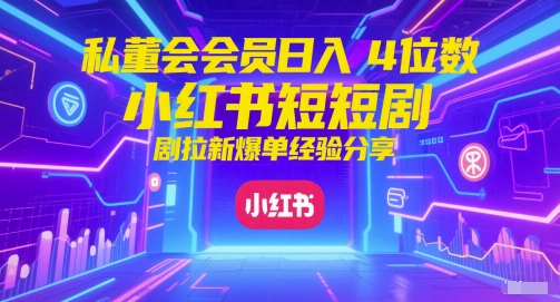 私董会会员日入4位数小红书红果短剧拉新爆单经验分享-独家科技资源网