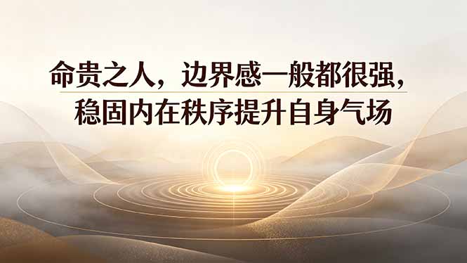 付费文章:命贵之人,边界感一般都很强,稳固内在秩序提升自身气场-独家科技资源网
