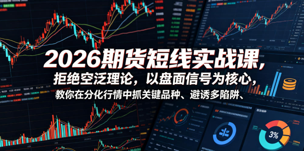 2026期货短线实战课，拒绝空泛理论，以盘面信号为核心，教你在分化行情中抓关键品种、避诱多陷阱-独家科技资源网