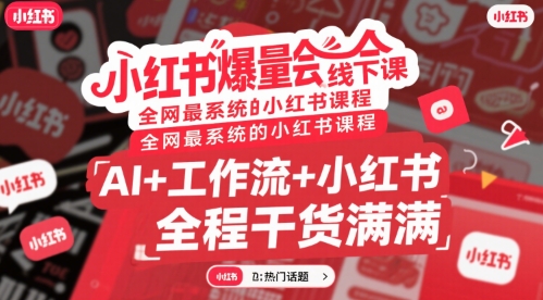 小红书爆量会线下课，全网最系统的小红书课程，AI+工作流+小红书，全程干货满满-独家科技资源网