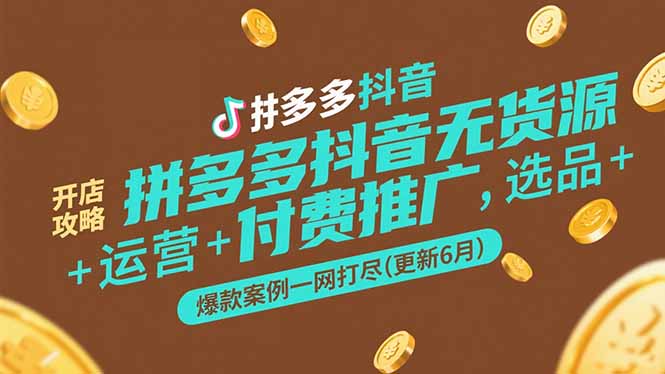 拼多多抖音无货源开店攻略，选品+运营+付费推广+爆款案例一网打尽(更新6月-独家科技资源网