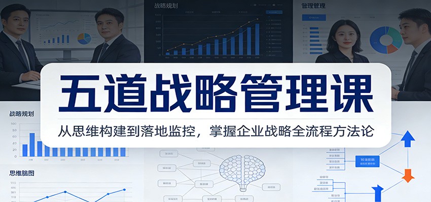 五道战略管理课：从思维构建到落地监控，掌握企业战略全流程方法论-独家科技资源网