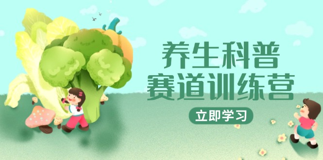 养生科普赛道训练营，AI矩阵+爆款标题+插画教学，2月3万粉接广1800/条-独家科技资源网