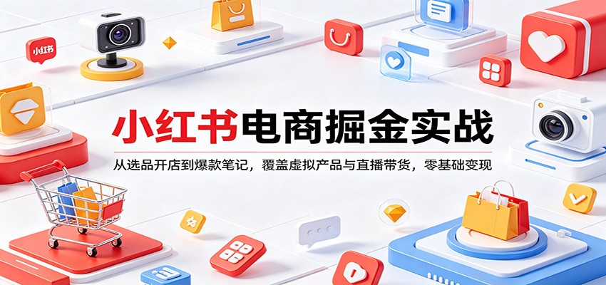 小红书电商掘金实战：从选品开店到爆款笔记，覆盖虚拟产品与直播带货，零基础变现-独家科技资源网