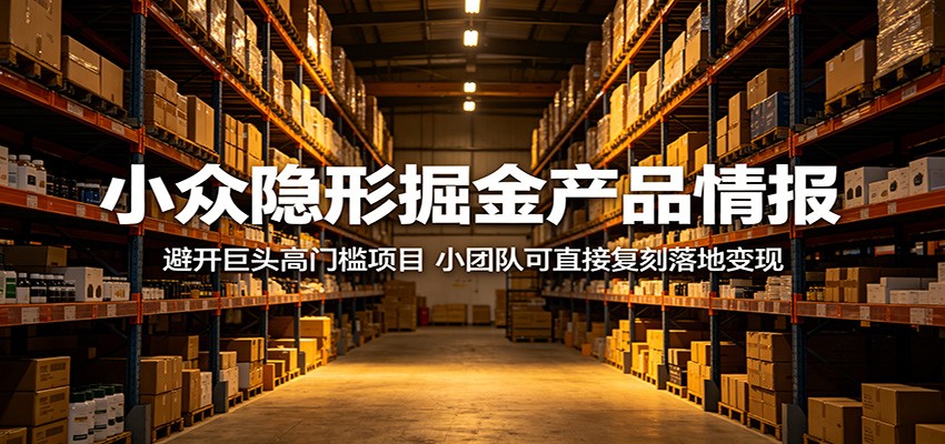 小众隐形掘金产品情报:避开巨头高门槛项目,小团队可直接复刻落地变现-独家科技资源网