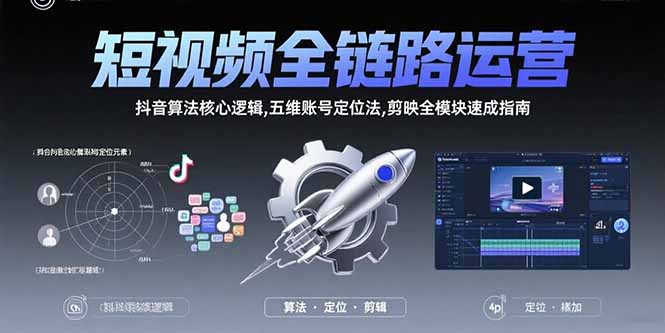 短视频全链路运营：抖音算法核心逻辑,五维账号定位法,剪映全模块速成指南-独家科技资源网