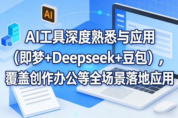 AI工具深度熟悉与应用(即梦+Deepseek+豆包)，覆盖创作办公等全场景落地应用-独家科技资源网