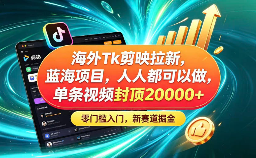 海外TK剪映拉新蓝海赛道!零门槛普通人可上手,单条视频收益上限2W+-独家科技资源网