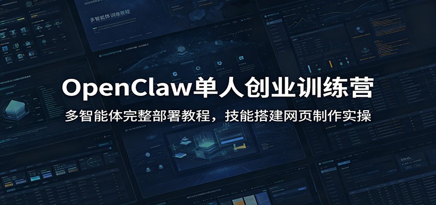 OpenClaw单人创业训练营：多智能体完整部署教程，技能搭建网页制作实操-独家科技资源网
