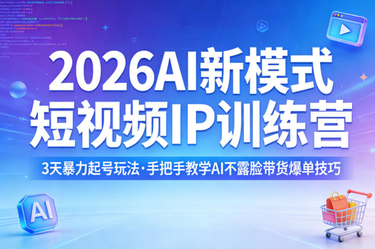 2026AI新模式短视频IP训练营，3天暴力起号玩法，手把手教学AI不露脸带货爆单技巧-独家科技资源网