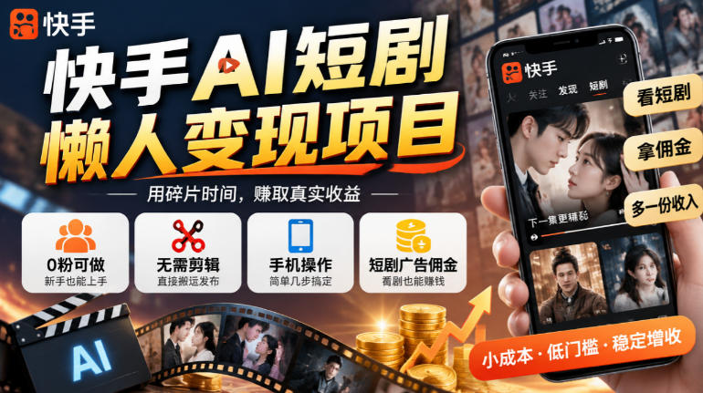 快手AI短剧懒人变现项目,0粉可做,无需剪辑直接搬运,手机简单操作靠短剧广告佣金增收-独家科技资源网