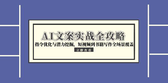 AI文案实战全攻略，指令优化与潜力挖掘，短视频到书籍写作全场景覆盖-独家科技资源网