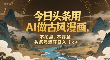 今日头条用AI做古风漫画，不拍摄，不露脸，头条号矩阵日入1k+-独家科技资源网