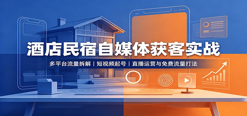 酒店民宿自媒体获客实战:多平台流量拆解,短视频起号,直播运营与免费流量打法-独家科技资源网
