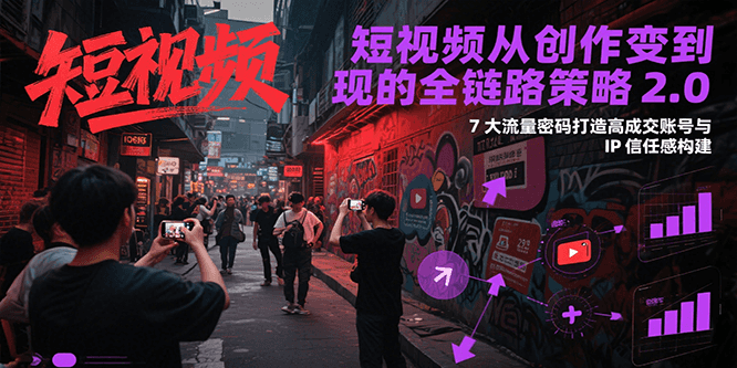 短视频从创作到变现的全链路策略2.0，7大流量密码构建IP信任感打造高成交账号-独家科技资源网
