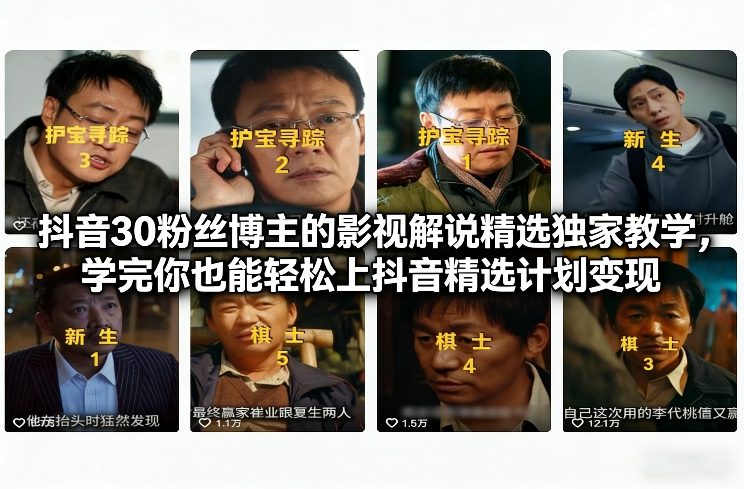 抖音30粉丝博主的影视解说精选独家教学，学完你也能轻松上抖音精选计划变现-独家科技资源网