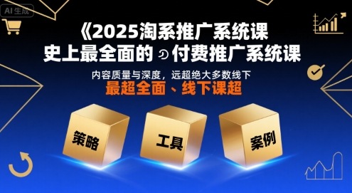 2025淘系推广系统课，史上最全面的付费推广系统课，内容质量与深度，远超绝大多数线下课-独家科技资源网