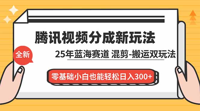 腾讯视频分成计划最新教程:25年蓝海赛道,混剪、搬运双玩法,零基础小白也能轻松日入300+-独家科技资源网