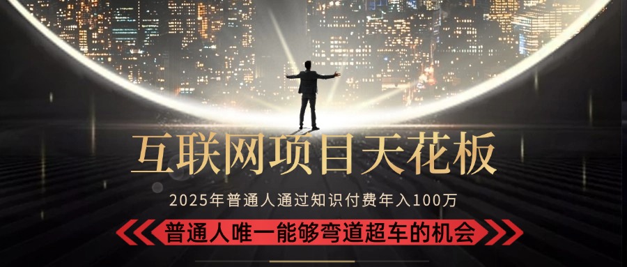 2025“互联网项目天花板”：不做韭菜，做镰刀！“月入 10W+ 普通人弯道...-独家科技资源网