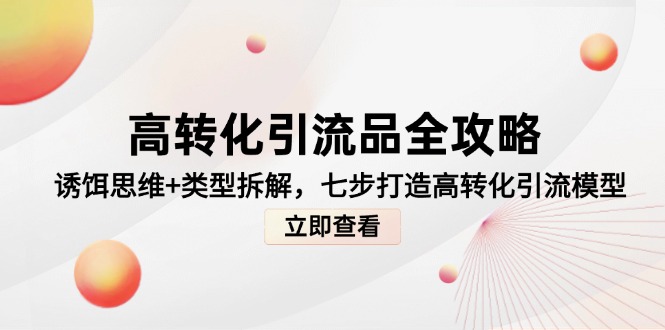 高转化引流品全攻略，诱饵思维+类型拆解，七步打造高转化引流模型-独家科技资源网