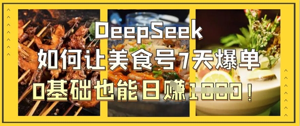 DeepSeek如何让美食号7天爆单，0基础也能日入1k-独家科技资源网