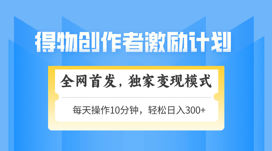得物创作者激励，变现模式，轻松上手，日入300+可矩阵，可放大-独家科技资源网