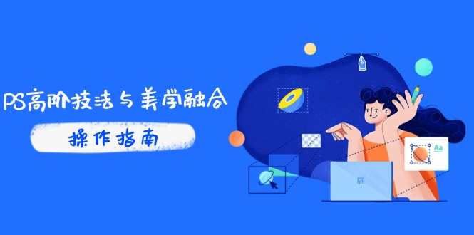PS高阶技法与美学融合：商业光效/调色逻辑拆解，抖音IP运营+AI修图实战-独家科技资源网