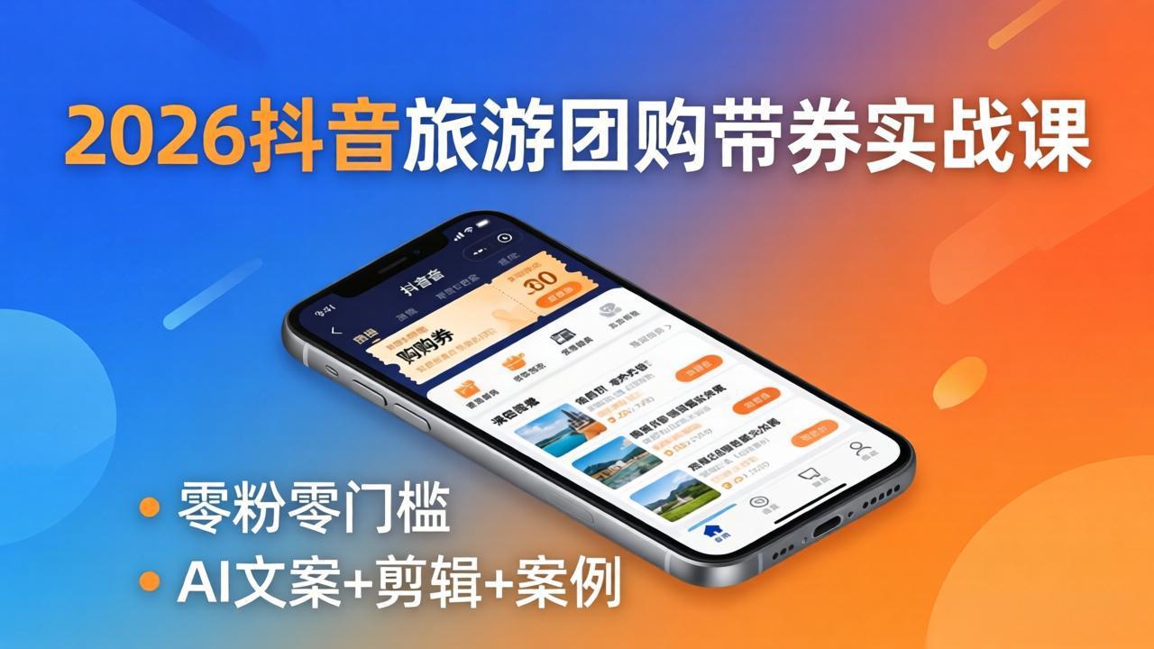 2026抖音旅游团购带券实战课：零粉零门槛，AI文案+剪辑+案例，躺着赚门票佣金-独家科技资源网
