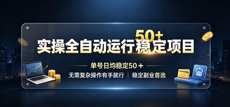 实操全自动运行稳定项目,单号日均稳定50+,无需复杂操作有手就行,稳定副业首选【揭秘】-独家科技资源网
