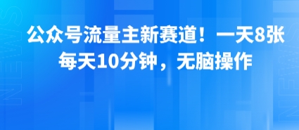 公众号流量主新赛道！一天8张，每天10分钟，无脑操作-独家科技资源网