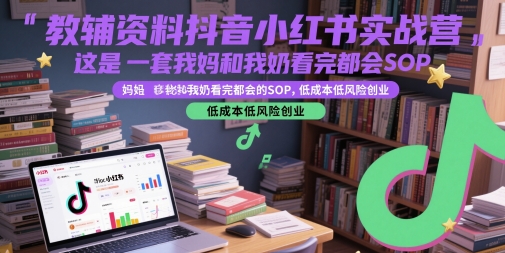 教辅资料抖音小红书实战营，这是一套我妈和我奶看完都会的SOP，低成本低风险创业-独家科技资源网