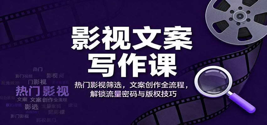 影视文案写作课:热门影视筛选,文案创作全流程,解锁流量密码与版权技巧-独家科技资源网