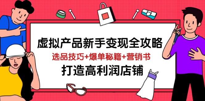 虚拟产品新手变现全攻略，选品技巧+爆单秘籍+营销书，打造高利润店铺-独家科技资源网