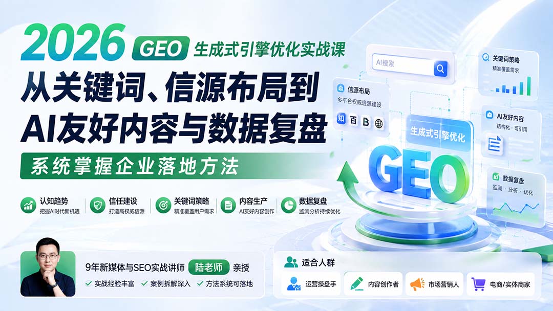 2026 GEO生成式引擎优化实战课：从关键词、信源布局到AI友好内容与数据复盘，系统掌握企业落地方法-独家科技资源网