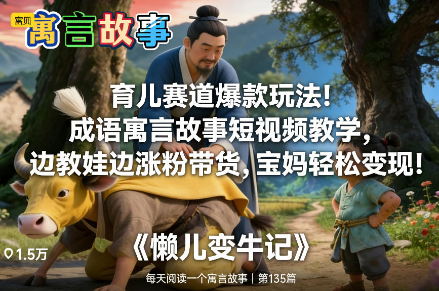 育儿赛道爆款玩法！成语寓言故事短视频教学，边教娃边涨粉带货，宝妈轻松变现！-独家科技资源网